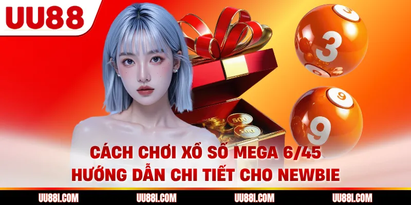 Cách Chơi Xổ Số Mega 6/45 - Hướng Dẫn Chi Tiết Cho Newbie